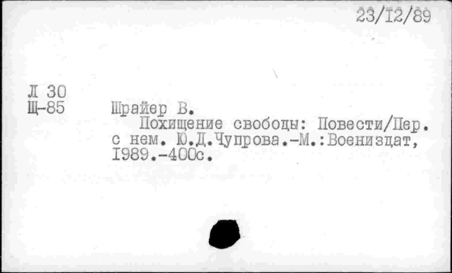 ﻿23/12/89
Л 30
Щ-85 Шрайер В.
Похищение свободы: Повести/Пер. с нем. Ю.Д.Чупрова.-М.:Военизцат, 1989.-400с.